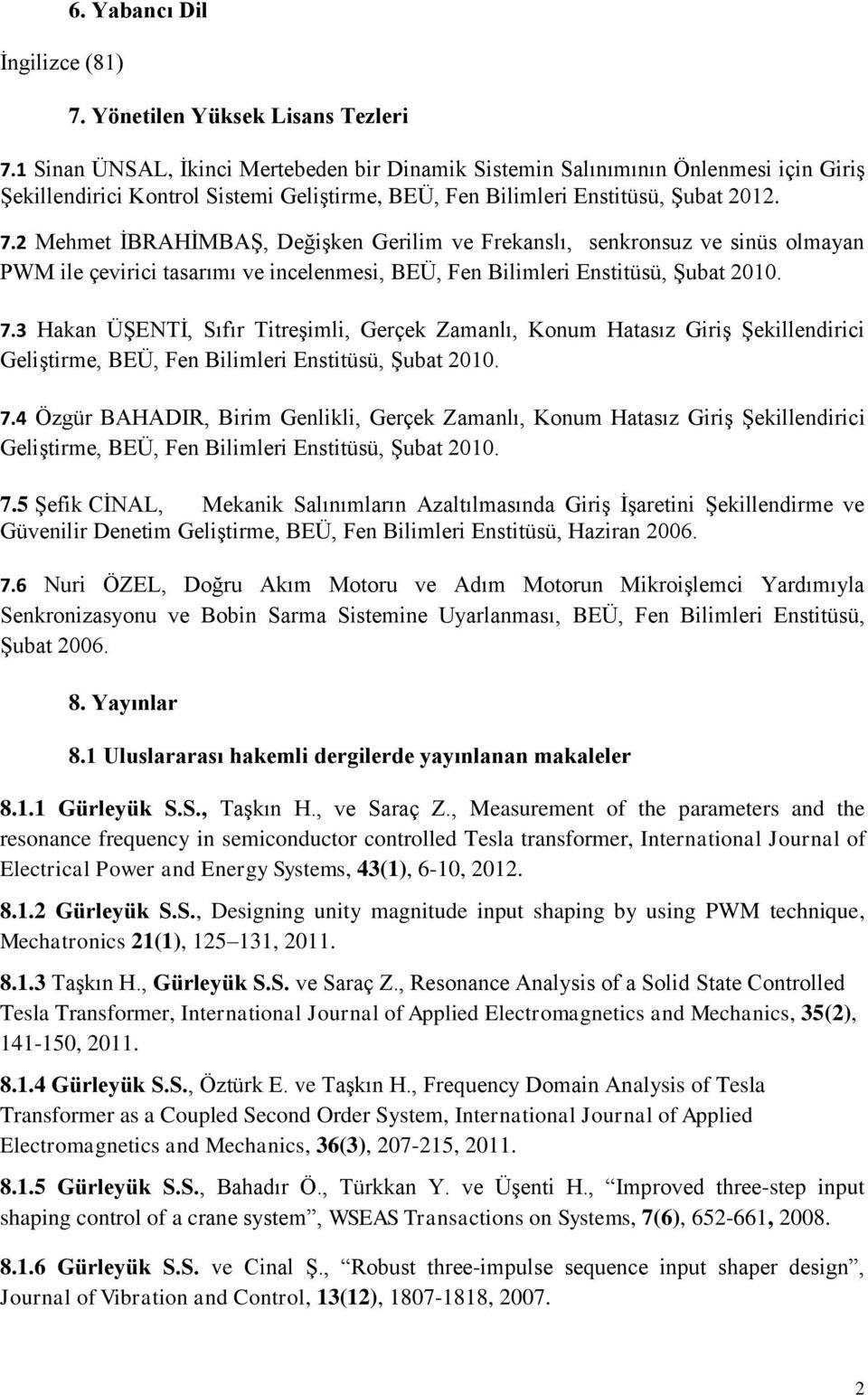 2 Mehmet ĠBRAHĠMBAġ, DeğiĢken Gerilim ve Frekanslı, senkronsuz ve sinüs olmayan PWM ile çevirici tasarımı ve incelenmesi, BEÜ, Fen Bilimleri Enstitüsü, ġubat 2010. 7.