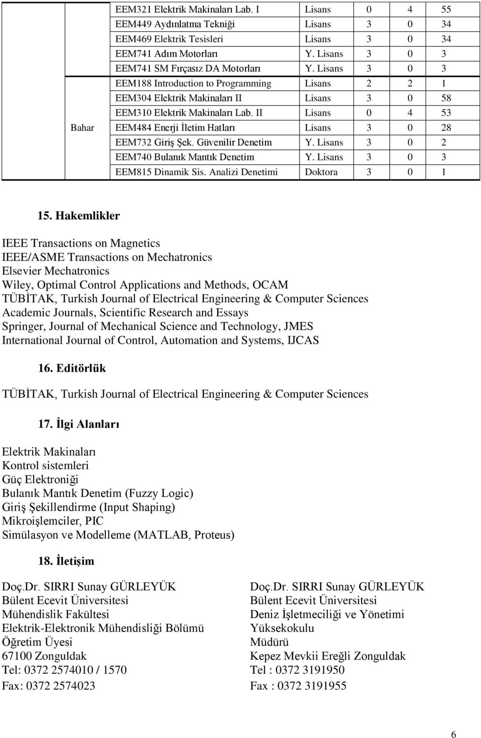 II Lisans 0 4 53 EEM484 Enerji Ġletim Hatları Lisans 3 0 28 EEM732 GiriĢ ġek. Güvenilir Denetim Y. Lisans 3 0 2 EEM740 Bulanık Mantık Denetim Y. Lisans 3 0 3 EEM815 Dinamik Sis.