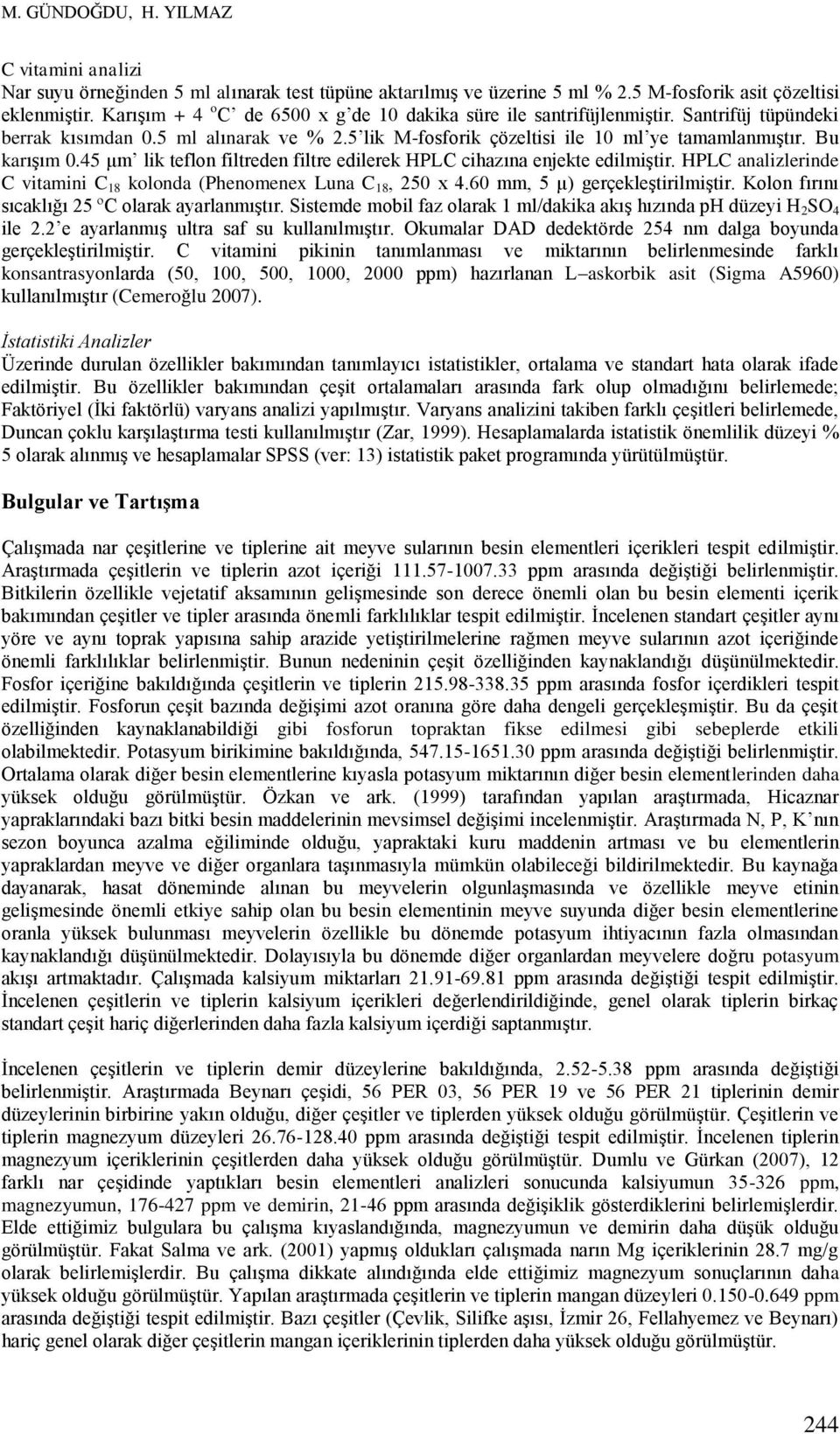 45 μm lik teflon filtreden filtre edilerek HPLC cihazına enjekte edilmiştir. HPLC analizlerinde C vitamini C 18 kolonda (Phenomenex Luna C 18, 250 x 4.60 mm, 5 µ) gerçekleştirilmiştir.