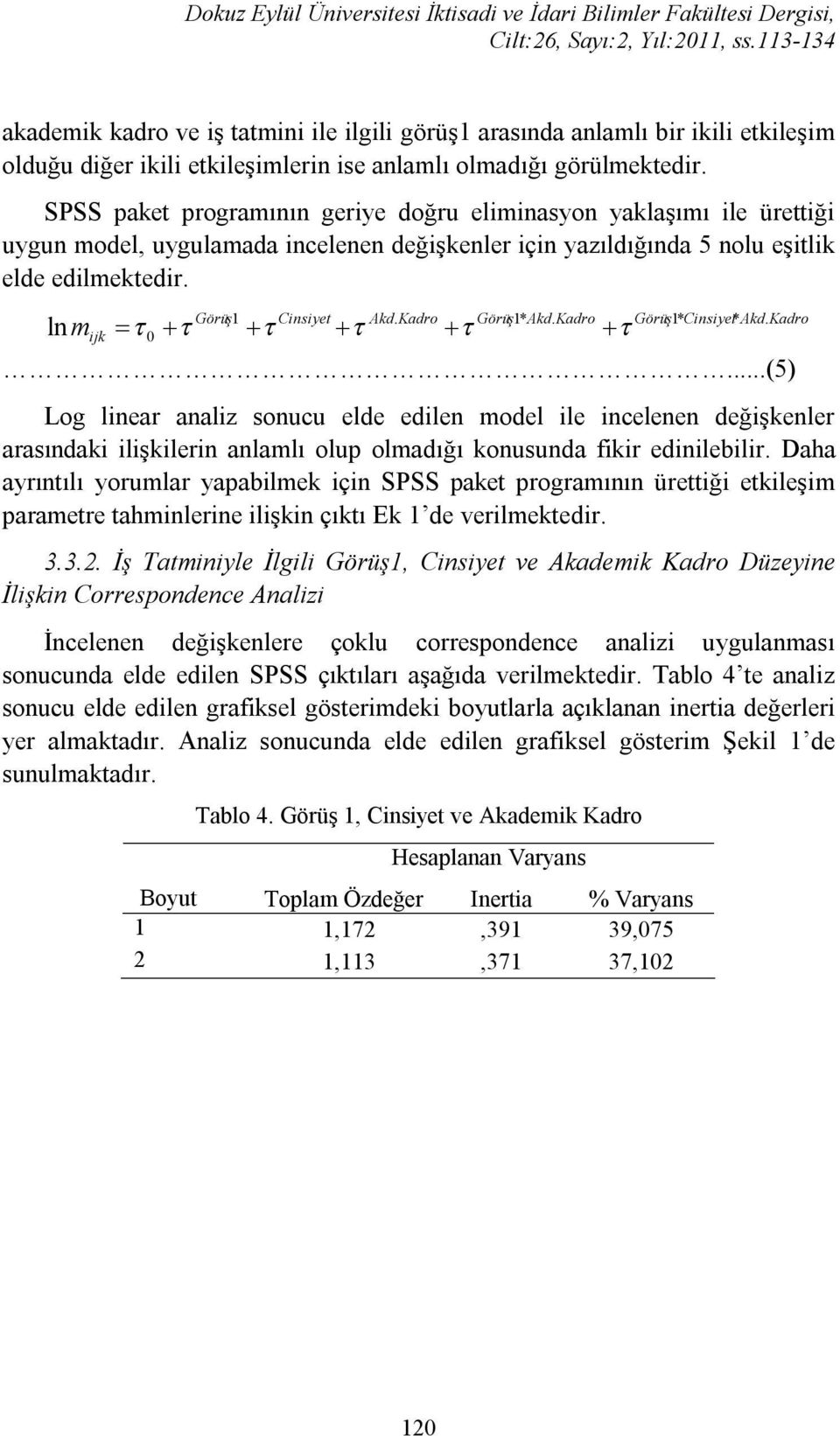 ln m ijk 0 Görüş 1 Cinsiyet Akd. Kadro Görüş 1* Akd. Kadro Görüş 1* Cinsiyet* Akd. Kadro...(5) Log linear analiz sonucu elde edilen model ile incelenen değişkenler arasındaki ilişkilerin anlamlı olup olmadığı konusunda fikir edinilebilir.