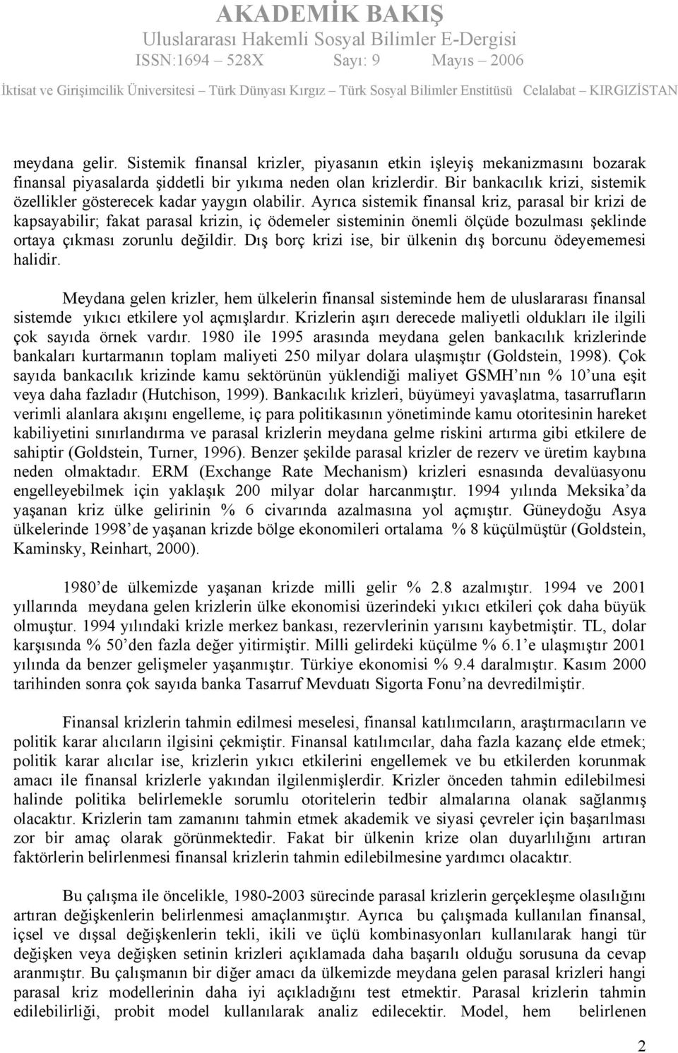 Ayrıca sistemik finansal kriz, parasal bir krizi de kapsayabilir; fakat parasal krizin, iç ödemeler sisteminin önemli ölçüde bozulması şeklinde ortaya çıkması zorunlu değildir.