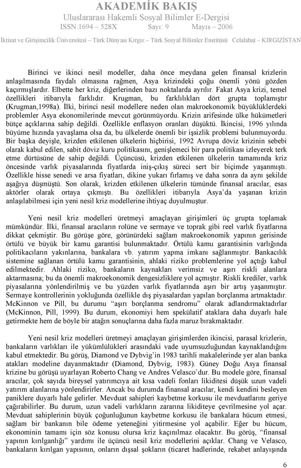 İlki, birinci nesil modellere neden olan makroekonomik büyüklüklerdeki problemler Asya ekonomilerinde mevcut görünmüyordu. Krizin arifesinde ülke hükümetleri bütçe açıklarına sahip değildi.