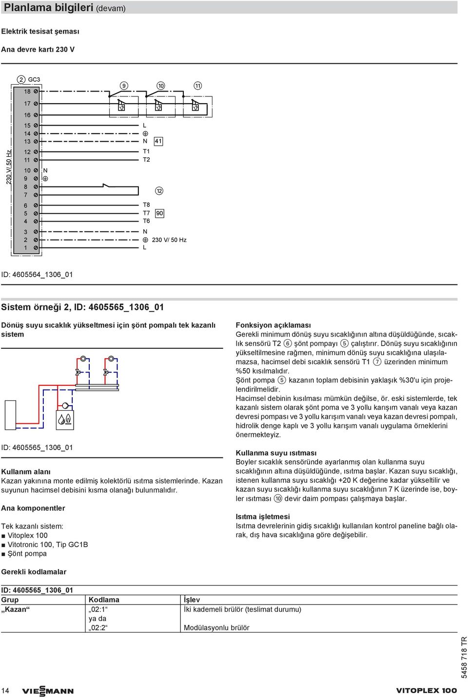 Ana komponentler Tek kazanlı sistem: Vitoplex 00 Vitotronic 00, Tip GCB Şönt pompa Fonksiyon açıklaması Gerekli minimum dönüş suyu sıcaklığının altına düşüldüğünde, sıcaklık sensörü T 6 şönt pompayı