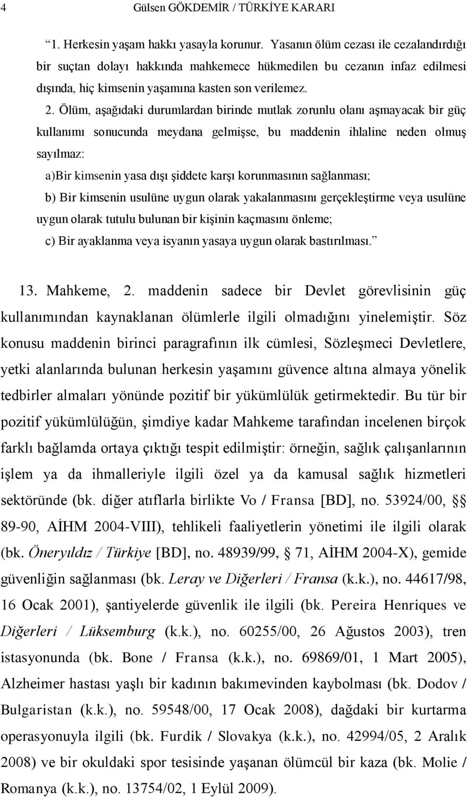 Ölüm, aģağıdaki durumlardan birinde mutlak zorunlu olanı aģmayacak bir güç kullanımı sonucunda meydana gelmiģse, bu maddenin ihlaline neden olmuģ sayılmaz: a)bir kimsenin yasa dıģı Ģiddete karģı