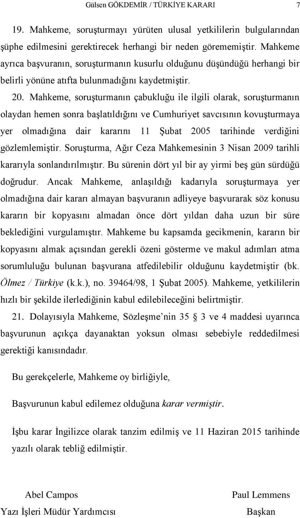 Mahkeme, soruģturmanın çabukluğu ile ilgili olarak, soruģturmanın olaydan hemen sonra baģlatıldığını ve Cumhuriyet savcısının kovuģturmaya yer olmadığına dair kararını 11 ġubat 2005 tarihinde