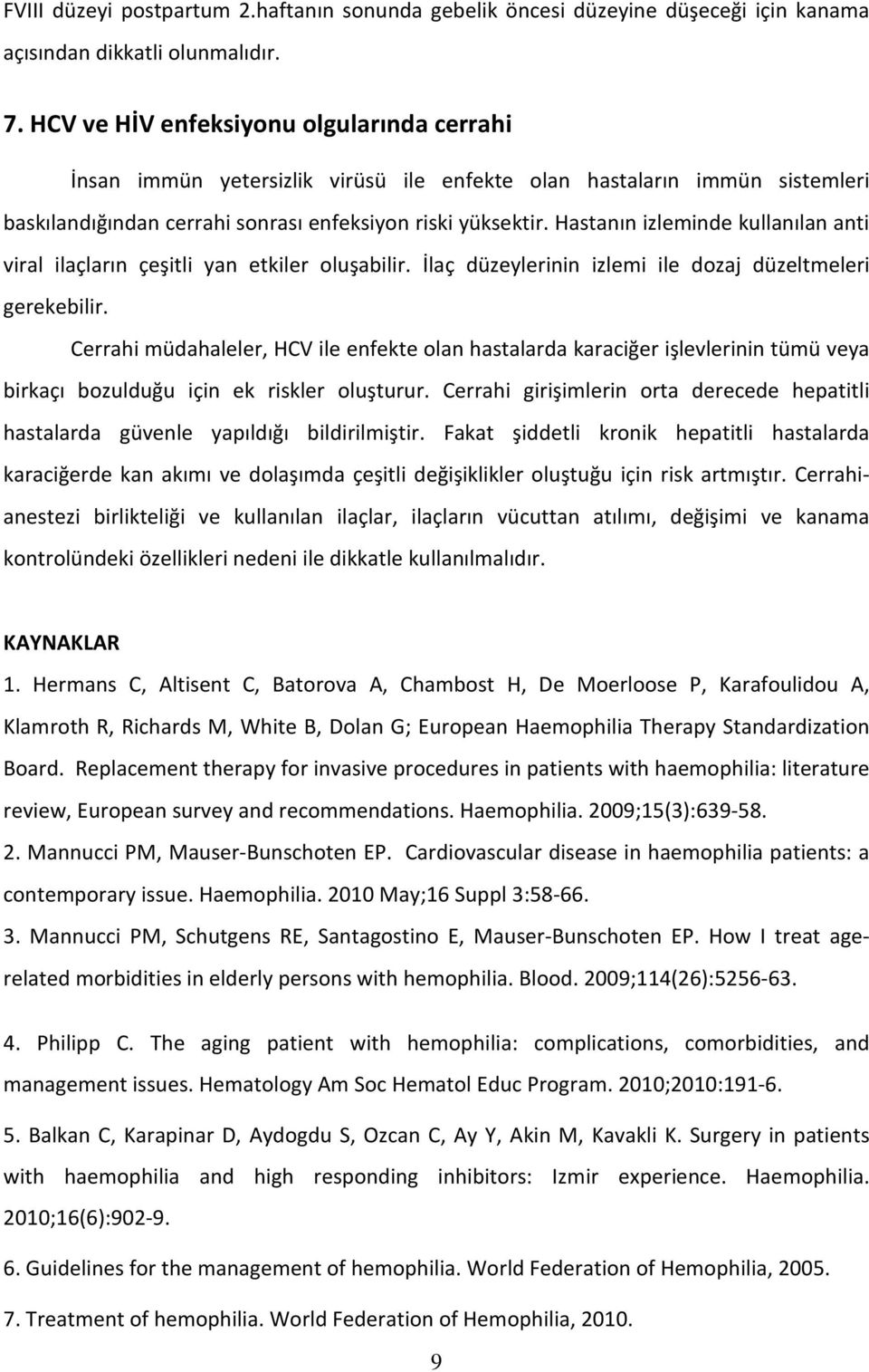 Hastanın izleminde kullanılan anti viral ilaçların çeşitli yan etkiler oluşabilir. İlaç düzeylerinin izlemi ile dozaj düzeltmeleri gerekebilir.