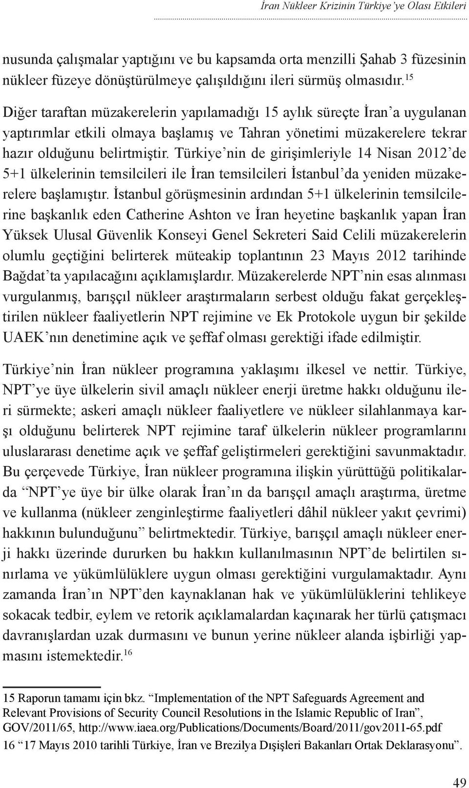 Türkiye nin de girişimleriyle 14 Nisan 2012 de 5+1 ülkelerinin temsilcileri ile İran temsilcileri İstanbul da yeniden müzakerelere başlamıştır.