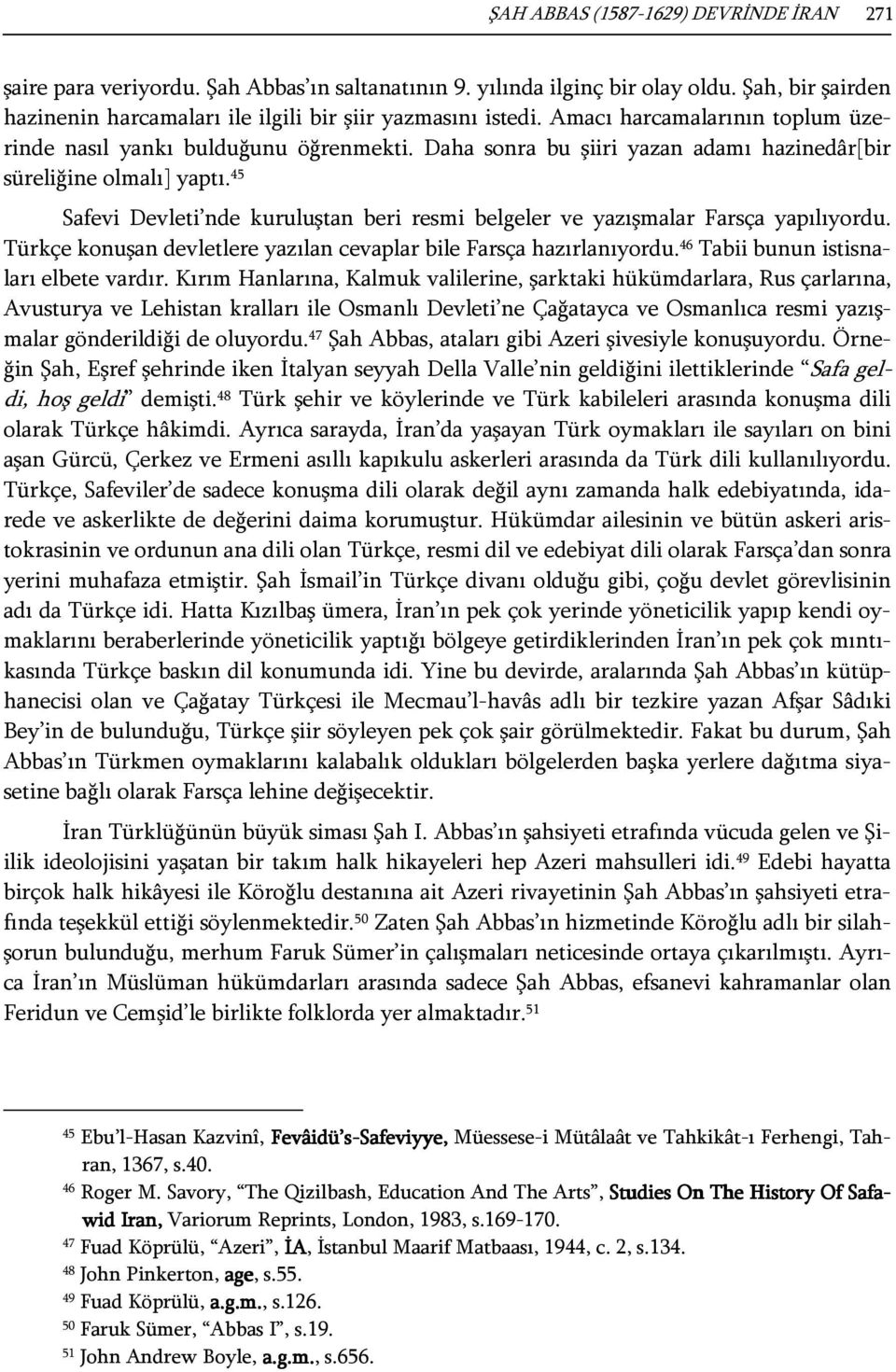 45 Safevi Devleti nde kuruluştan beri resmi belgeler ve yazışmalar Farsça yapılıyordu. Türkçe konuşan devletlere yazılan cevaplar bile Farsça hazırlanıyordu. 46 Tabii bunun istisnaları elbete vardır.