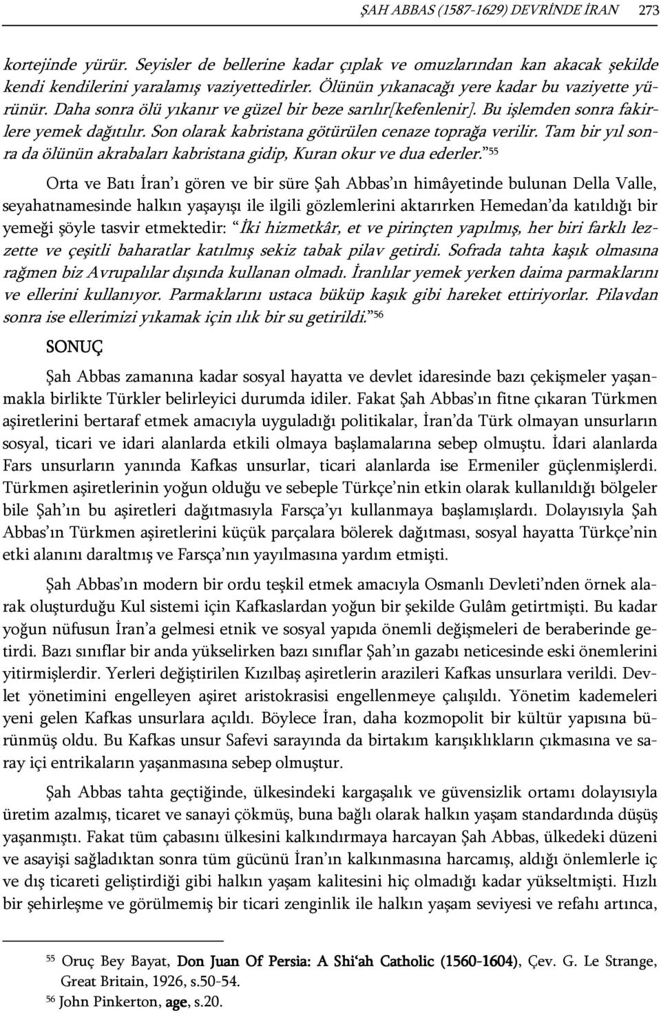 Son olarak kabristana götürülen cenaze toprağa verilir. Tam bir yıl sonra da ölünün akrabaları kabristana gidip, Kuran okur ve dua ederler.