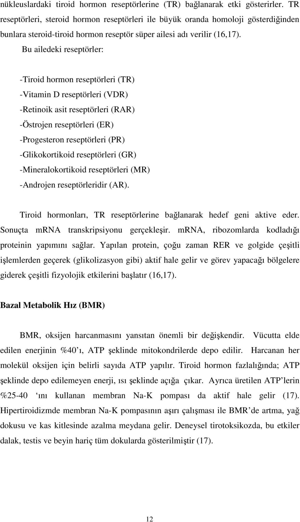 Bu ailedeki reseptörler: -Tiroid hormon reseptörleri (TR) -Vitamin D reseptörleri (VDR) -Retinoik asit reseptörleri (RAR) -Östrojen reseptörleri (ER) -Progesteron reseptörleri (PR) -Glikokortikoid