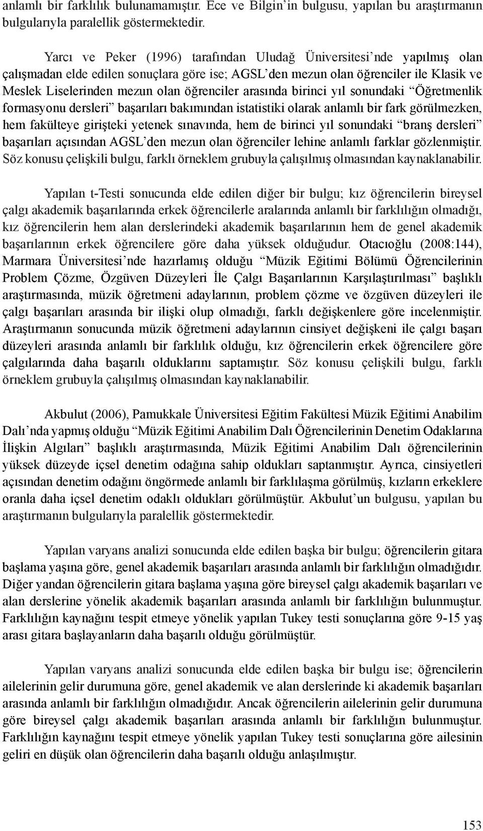 öğrenciler arasında birinci yıl sonundaki Öğretmenlik formasyonu dersleri başarıları bakımından istatistiki olarak anlamlı bir fark görülmezken, hem fakülteye girişteki yetenek sınavında, hem de