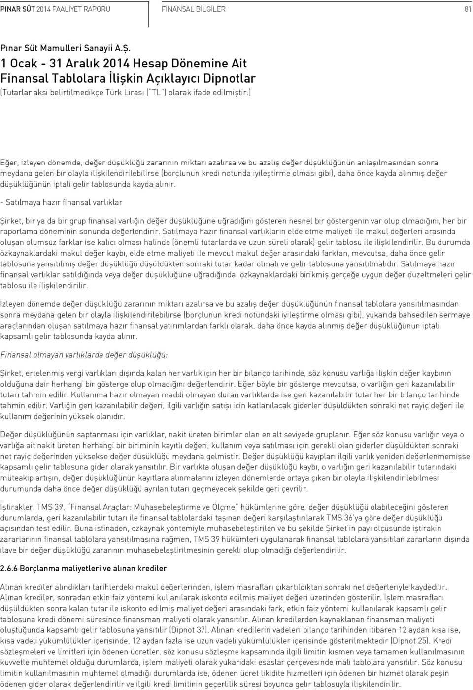 - Satılmaya hazır finansal varlıklar Şirket, bir ya da bir grup finansal varlığın değer düşüklüğüne uğradığını gösteren nesnel bir göstergenin var olup olmadığını, her bir raporlama döneminin sonunda