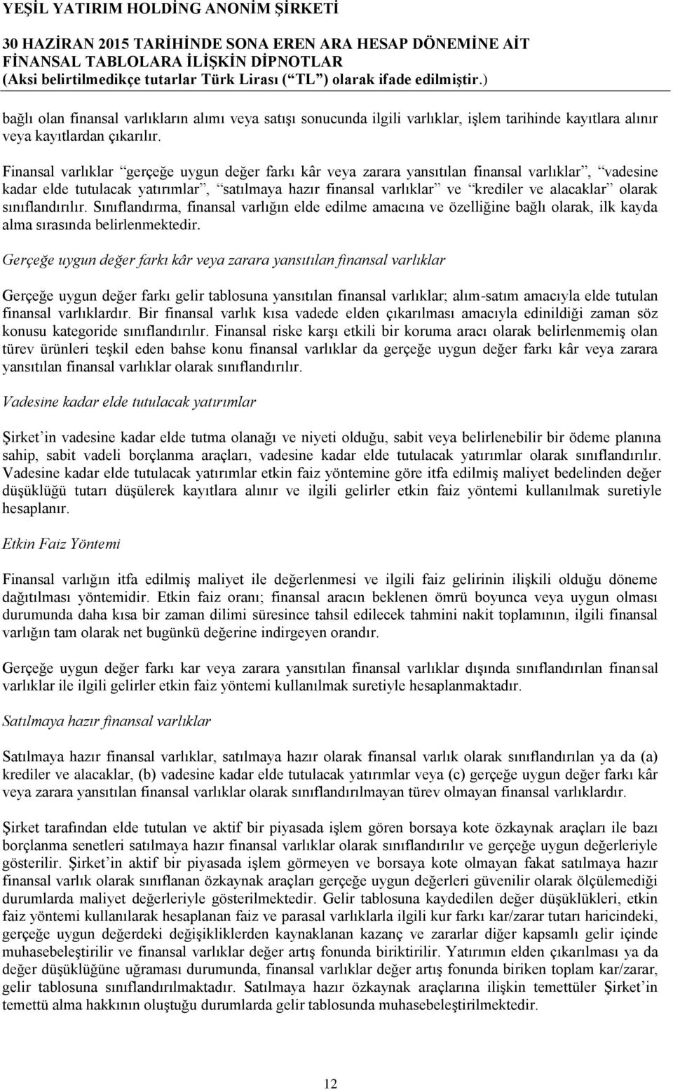 olarak sınıflandırılır. Sınıflandırma, finansal varlığın elde edilme amacına ve özelliğine bağlı olarak, ilk kayda alma sırasında belirlenmektedir.