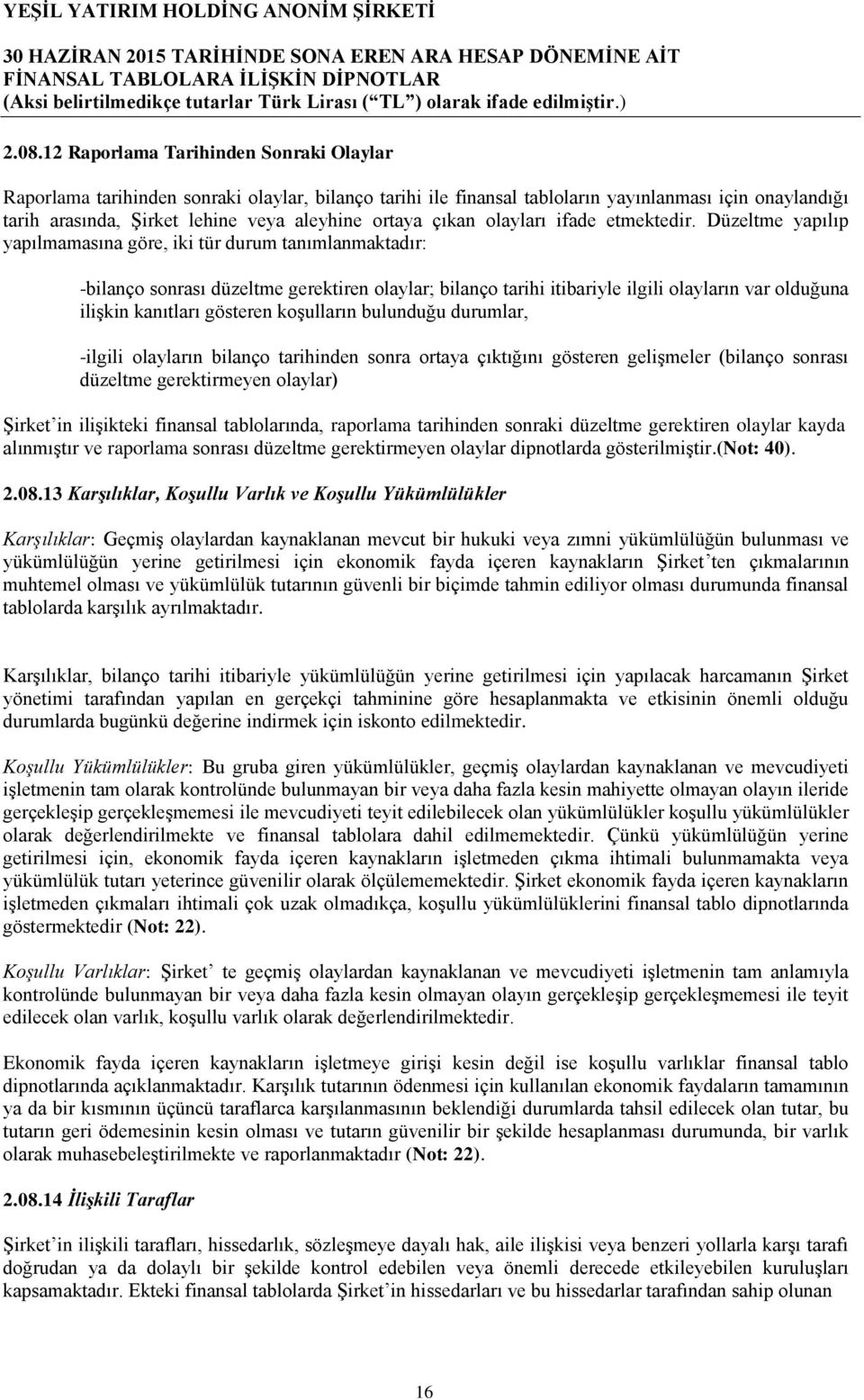 Düzeltme yapılıp yapılmamasına göre, iki tür durum tanımlanmaktadır: -bilanço sonrası düzeltme gerektiren olaylar; bilanço tarihi itibariyle ilgili olayların var olduğuna ilişkin kanıtları gösteren