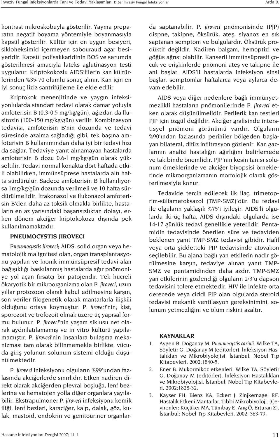 Kapsül polisakkaridinin BOS ve serumda gösterilmesi amac yla lateks aglutinasyon testi uygulan r. Kriptokokozlu AIDS lilerin kan kültürlerinden %35-70 olumlu sonuç al n r.