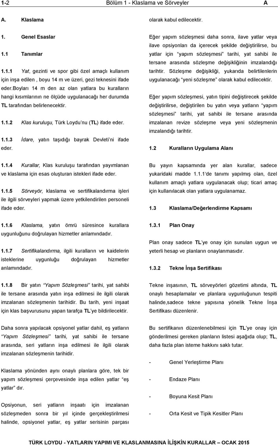 Eğer yapım sözleşmesi daha sonra, ilave yatlar veya ilave opsiyonları da içerecek şekilde değiştirilirse, bu yatlar için yapım sözleşmesi tarihi, yat sahibi ile tersane arasında sözleşme