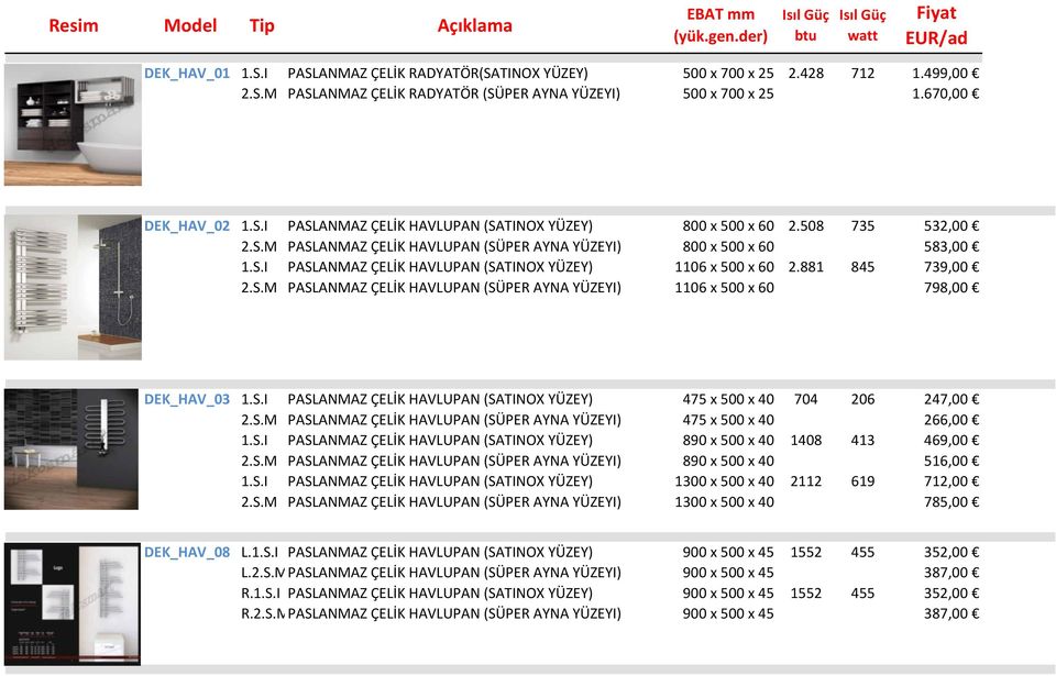 S.I PASLANMAZ ÇELİK HAVLUPAN (SATINOX YÜZEY) 475 x 500 x 40 704 206 247,00 2.S.M PASLANMAZ ÇELİK HAVLUPAN (SÜPER AYNA YÜZEYI) 475 x 500 x 40 266,00 1.S.I PASLANMAZ ÇELİK HAVLUPAN (SATINOX YÜZEY) 890 x 500 x 40 1408 413 469,00 2.