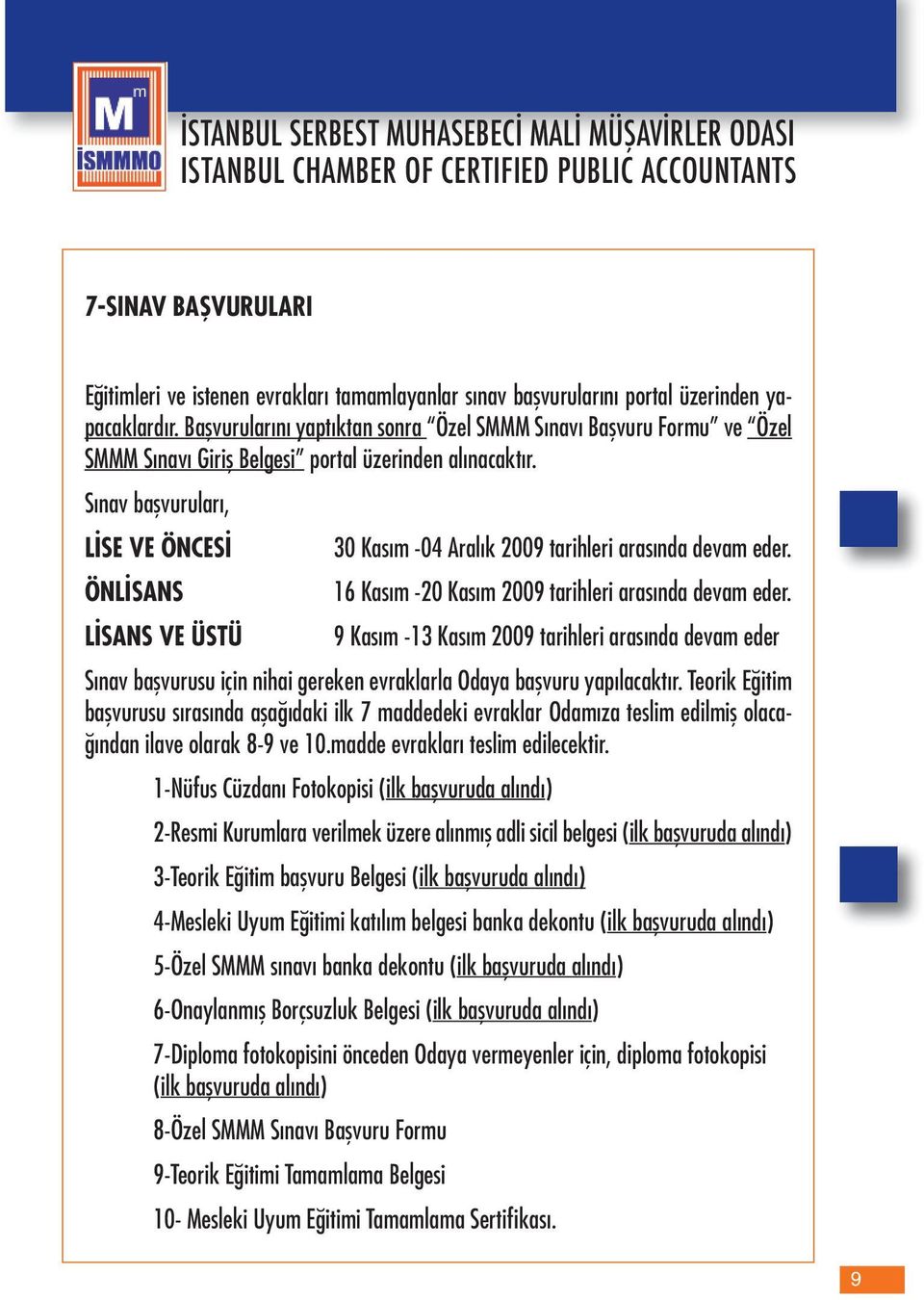 Sınav başvuruları, LİSE VE ÖNCESİ 30 Kasım -04 Aralık 2009 tarihleri arasında devam eder. ÖNLİSANS 16 Kasım -20 Kasım 2009 tarihleri arasında devam eder.