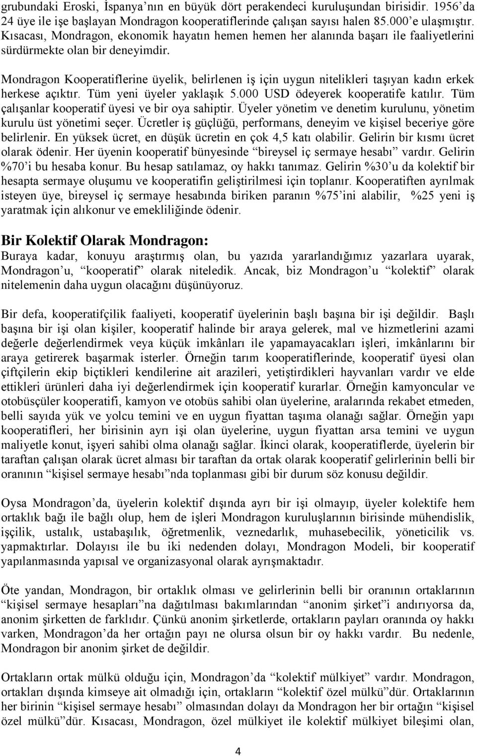 Mondragon Kooperatiflerine üyelik, belirlenen iş için uygun nitelikleri taşıyan kadın erkek herkese açıktır. Tüm yeni üyeler yaklaşık 5.000 USD ödeyerek kooperatife katılır.