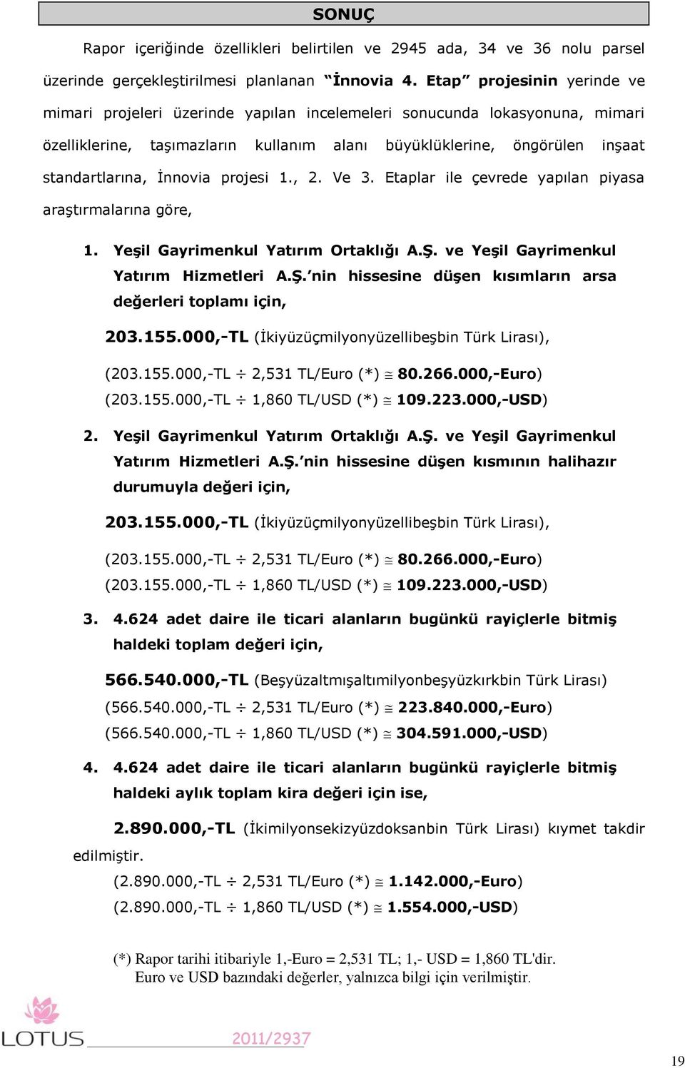 İnnovia projesi 1., 2. Ve 3. Etaplar ile çevrede yapılan piyasa araştırmalarına göre, 1. YeĢil Gayrimenkul Yatırım Ortaklığı A.ġ. ve YeĢil Gayrimenkul Yatırım Hizmetleri A.ġ. nin hissesine düģen kısımların arsa değerleri toplamı için, 203.