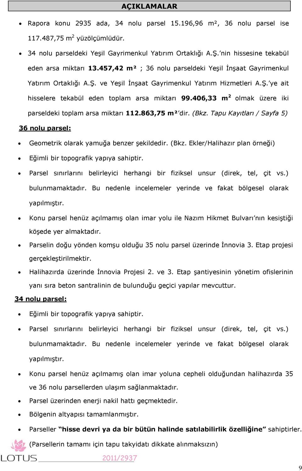 406,33 m 2 olmak üzere iki parseldeki toplam arsa miktarı 112.863,75 m² dir. (Bkz. Tapu Kayıtları / Sayfa 5) 36 nolu parsel: Geometrik olarak yamuğa benzer şekildedir. (Bkz. Ekler/Halihazır plan örneği) Eğimli bir topografik yapıya sahiptir.