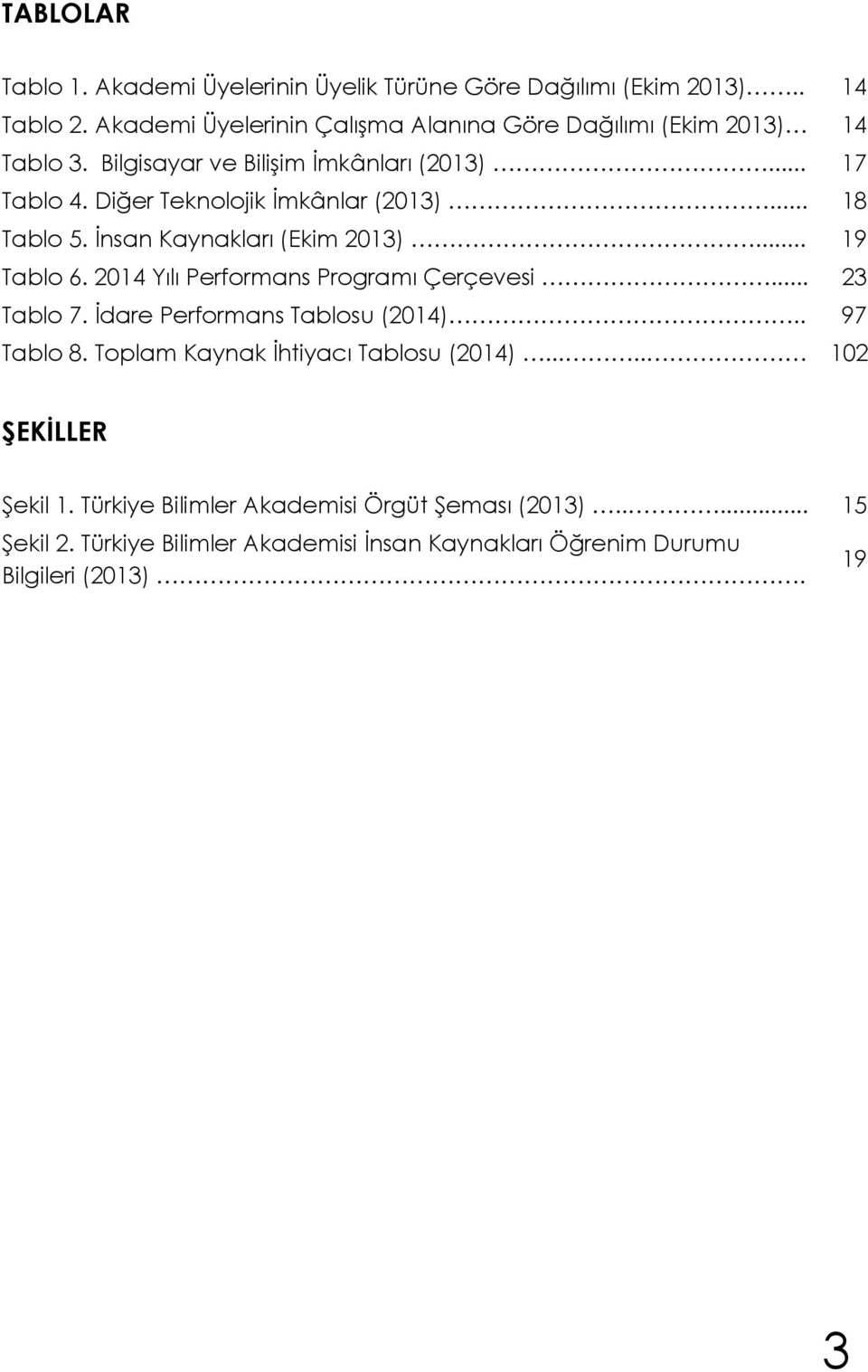 Diğer Teknolojik İmkânlar (2013)... 18 Tablo 5. İnsan Kaynakları (Ekim 2013)... 19 Tablo 6. 2014 Yılı Performans Programı Çerçevesi... 23 Tablo 7.