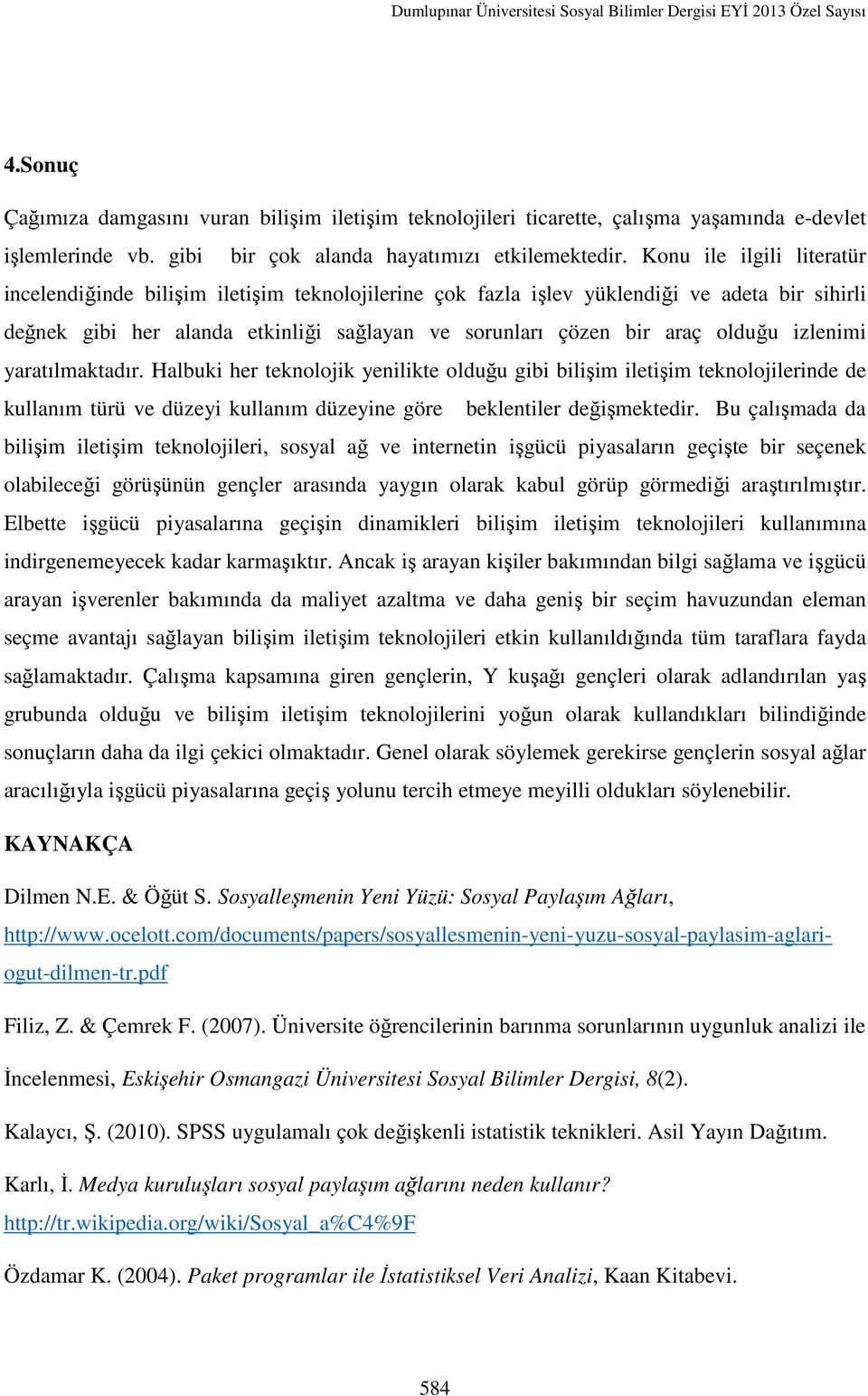 izlenimi yaratılmaktadır. Halbuki her teknolojik yenilikte olduğu gibi bilişim iletişim teknolojilerinde de kullanım türü ve düzeyi kullanım düzeyine göre beklentiler değişmektedir.