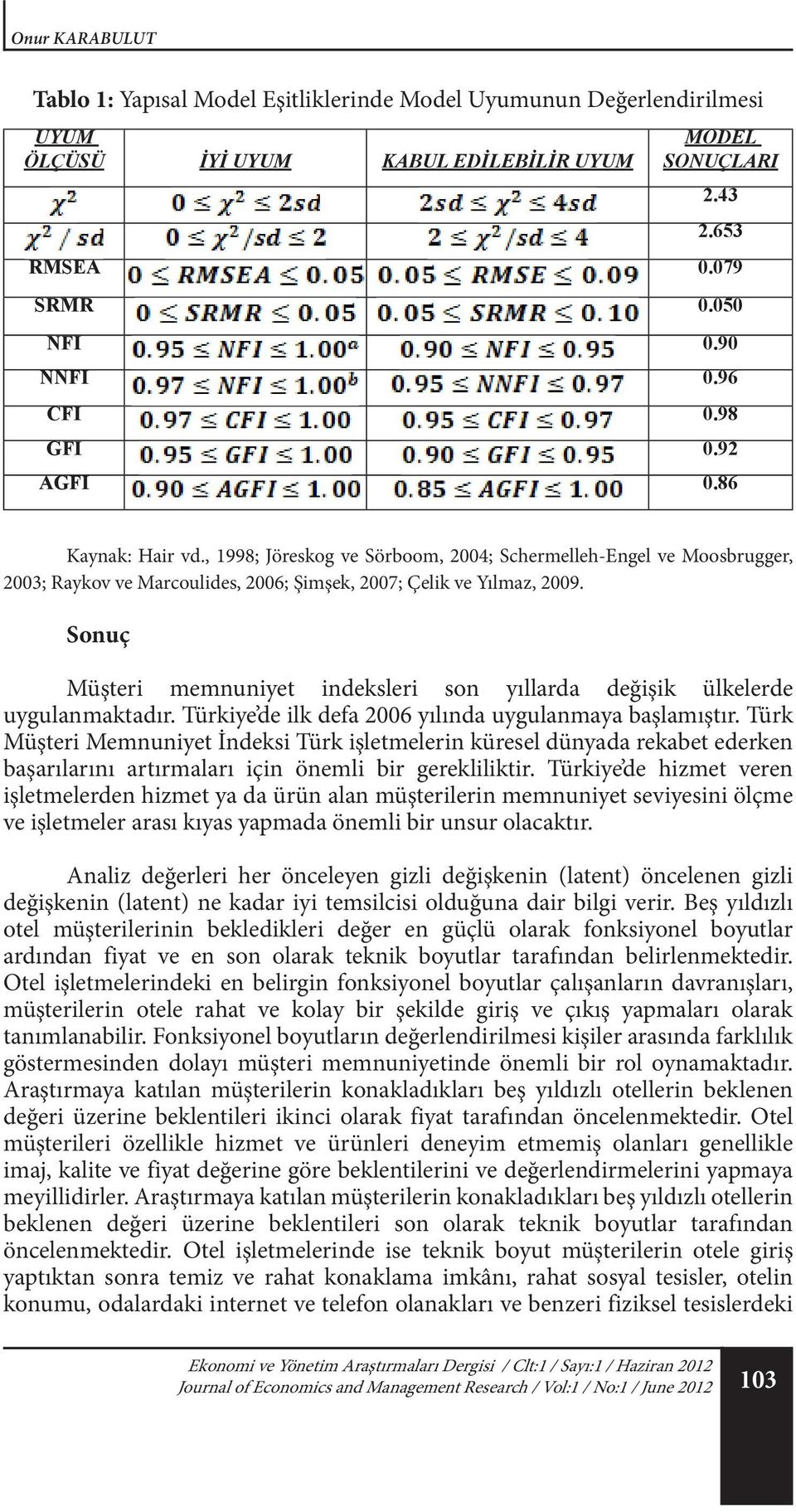 Sonuç Müşteri memnuniyet indeksleri son yıllarda değişik ülkelerde uygulanmaktadır. Türkiye de ilk defa 2006 yılında uygulanmaya başlamıştır.