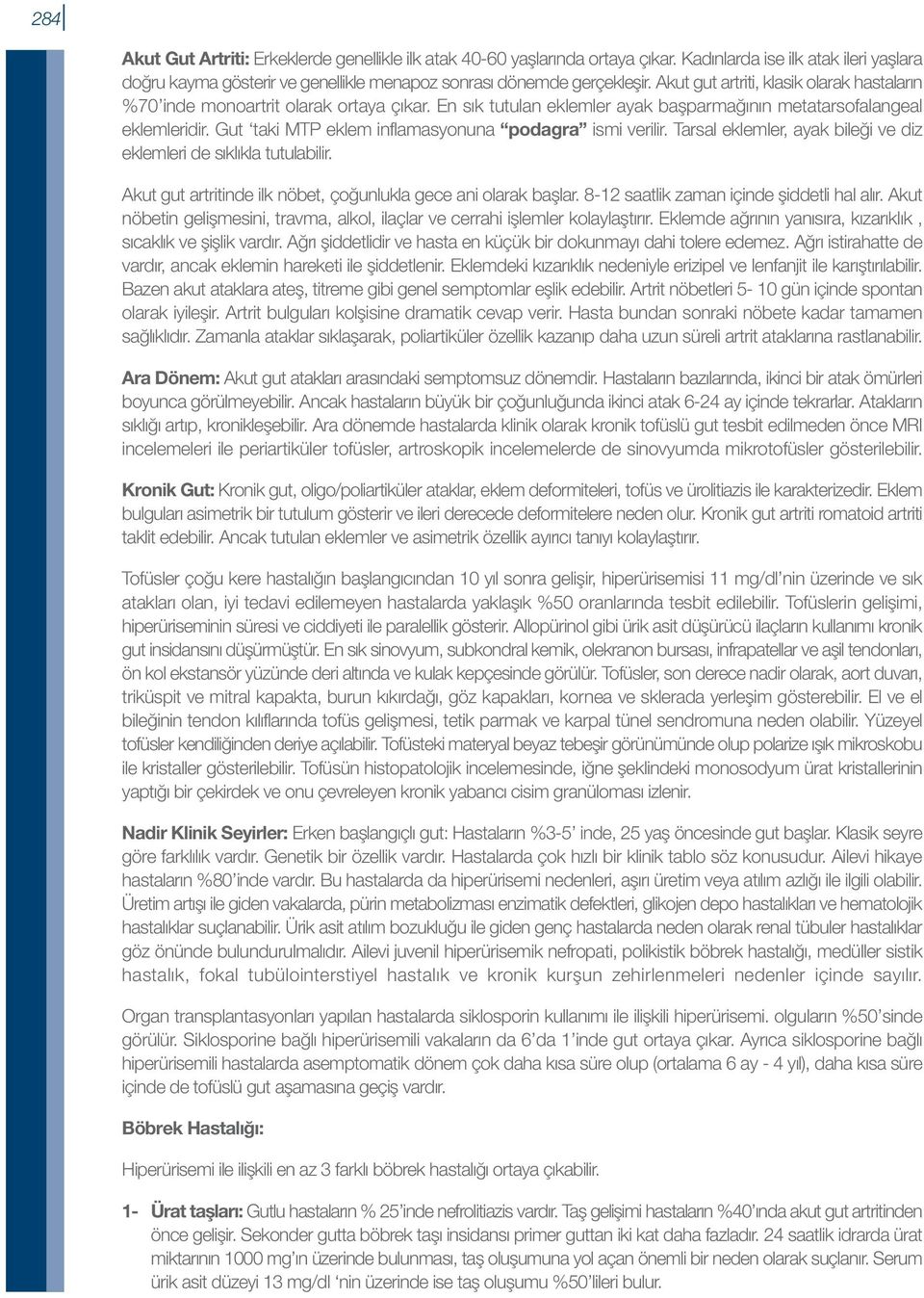 Gut taki MTP eklem inflamasyonuna podagra ismi verilir. Tarsal eklemler, ayak bileği ve diz eklemleri de sıklıkla tutulabilir. Akut gut artritinde ilk nöbet, çoğunlukla gece ani olarak başlar.