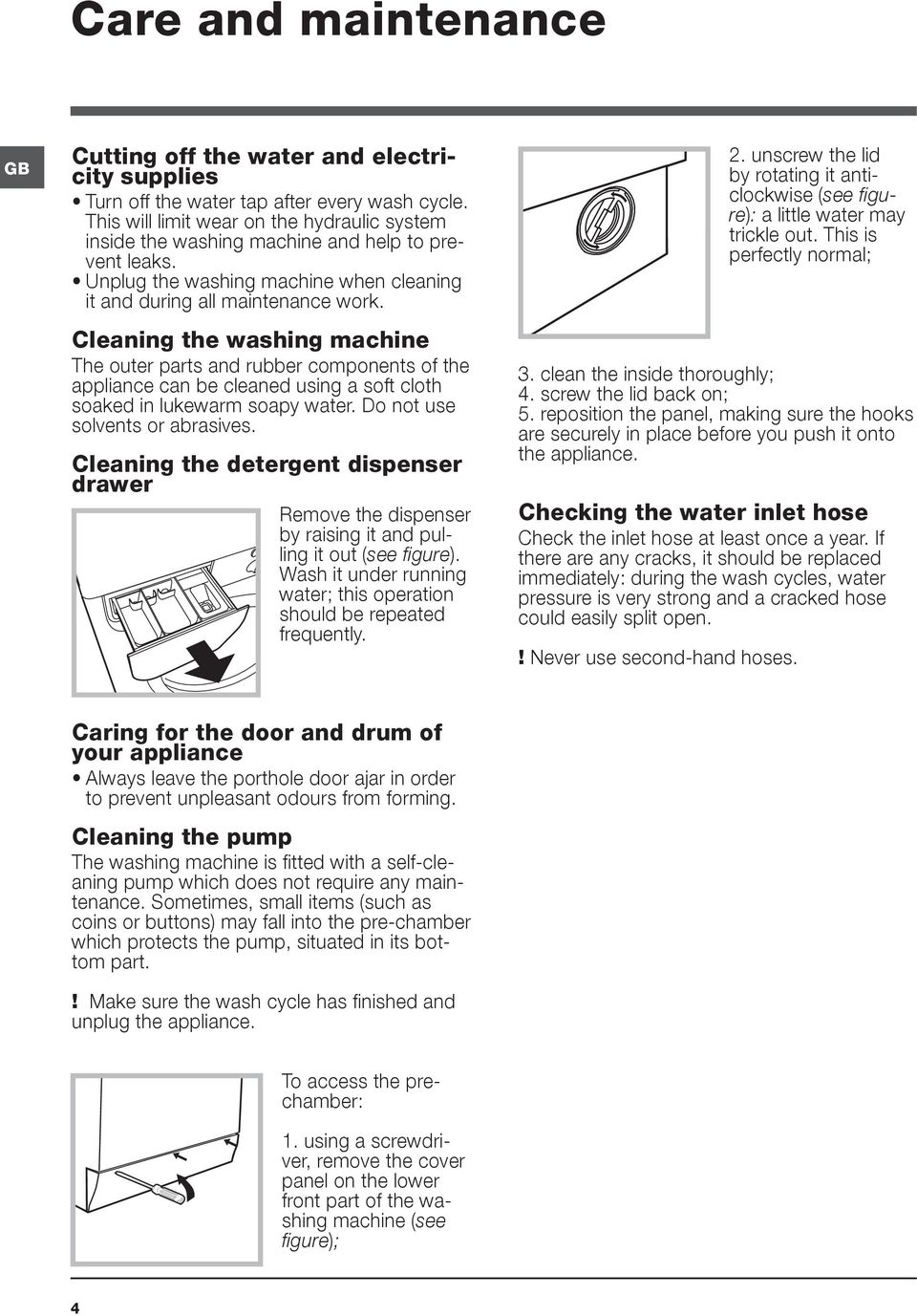 Cleaning the washing machine The outer parts and rubber components of the appliance can be cleaned using a soft cloth soaked in lukewarm soapy water. Do not use solvents or abrasives.