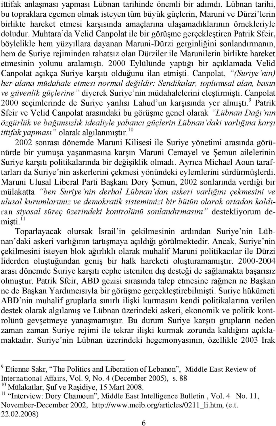 Muhtara da Velid Canpolat ile bir görüģme gerçekleģtiren Patrik Sfeir, böylelikle hem yüzyıllara dayanan Maruni-Dürzi gerginliğini sonlandırmanın, hem de Suriye rejiminden rahatsız olan Dürziler ile