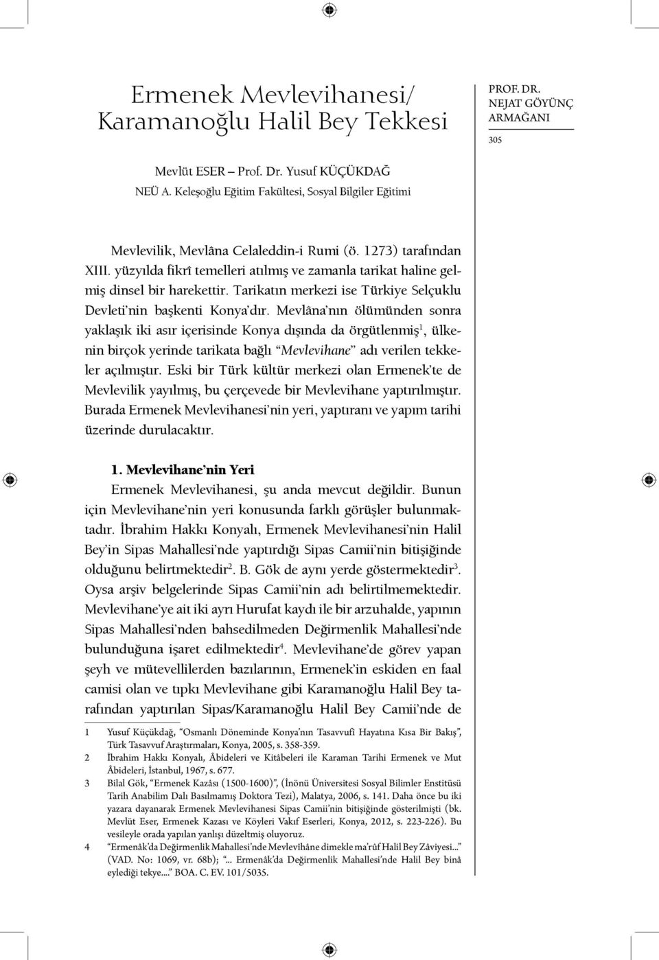 yüzyılda fikrî temelleri atılmış ve zamanla tarikat haline gelmiş dinsel bir harekettir. Tarikatın merkezi ise Türkiye Selçuklu Devleti nin başkenti Konya dır.