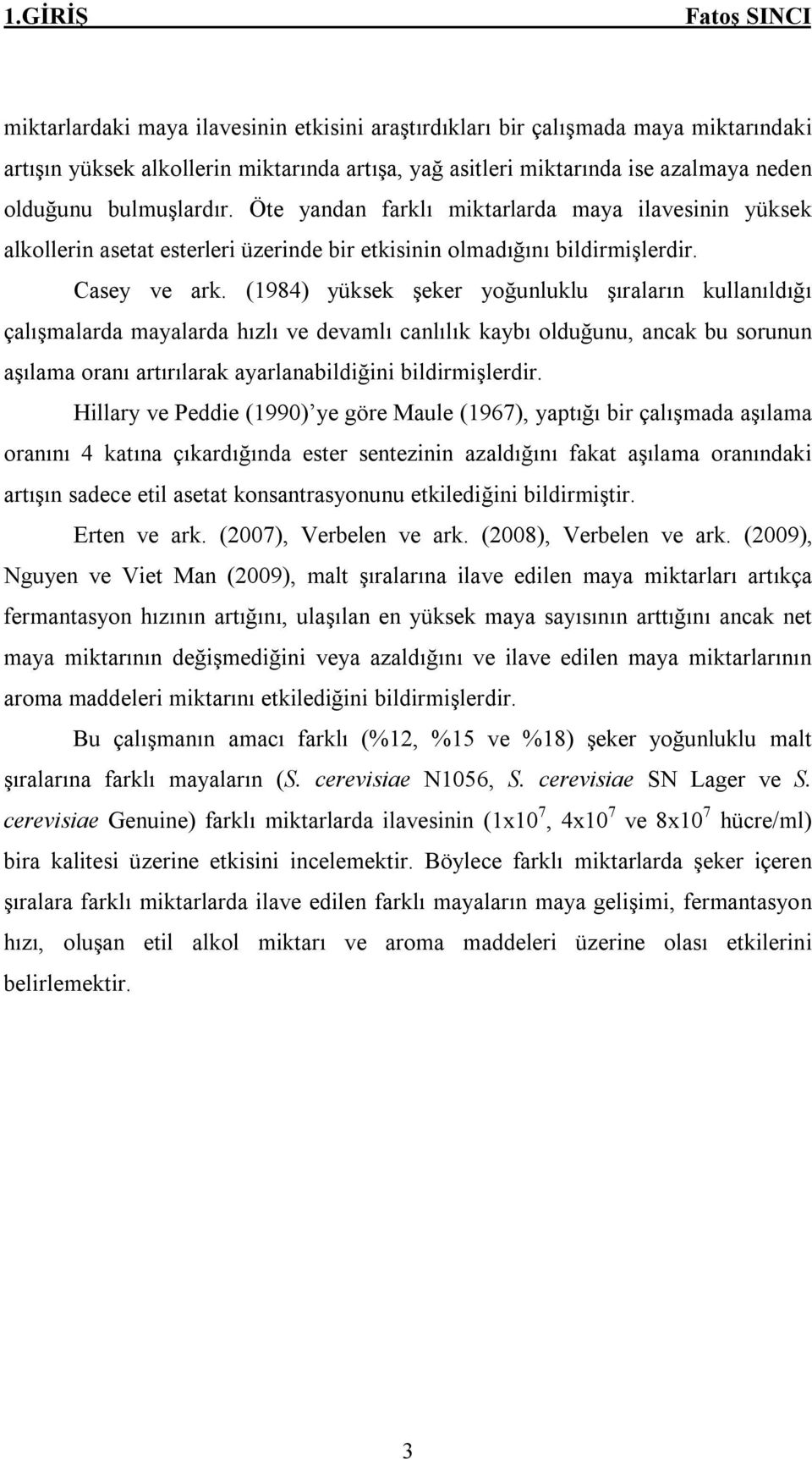 (1984) yüksek şeker yoğunluklu şıraların kullanıldığı çalışmalarda mayalarda hızlı ve devamlı canlılık kaybı olduğunu, ancak bu sorunun aşılama oranı artırılarak ayarlanabildiğini bildirmişlerdir.