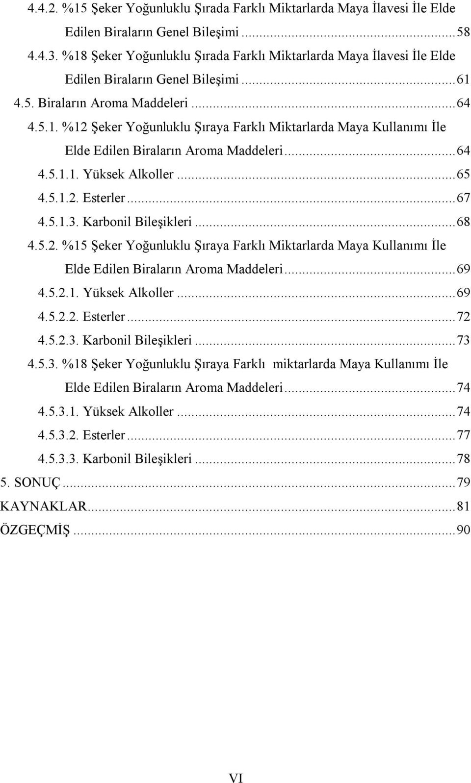 .. 64 4.5.1.1. Yüksek Alkoller... 65 4.5.1.2. Esterler... 67 4.5.1.3. Karbonil Bileşikleri... 68 4.5.2. %15 Şeker Yoğunluklu Şıraya Farklı Miktarlarda Maya Kullanımı İle Elde Edilen Biraların Aroma Maddeleri.