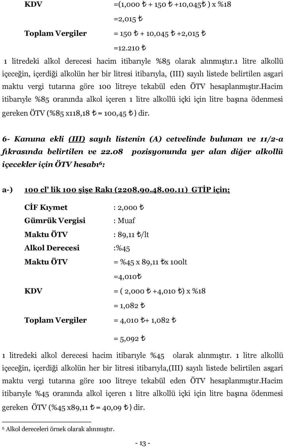 hacim itibarıyle %85 0ranında alkol içeren 1 litre alkollü içki için litre başına ödenmesi gereken ÖTV (%85 x118,18 = 100,45 ) dir.