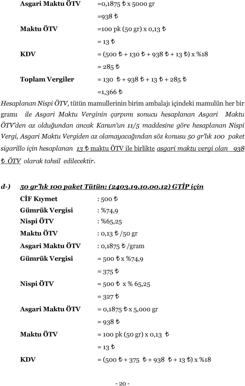 olamayacağından söz konusu 50 gr lık 100 paket sigarillo için hesaplanan 13 maktu ÖTV ile birlikte asgari maktu vergi olan 938 ÖTV olarak tahsil edilecektir. d-) 50 gr lık 100 paket Tütün: (2403.19.