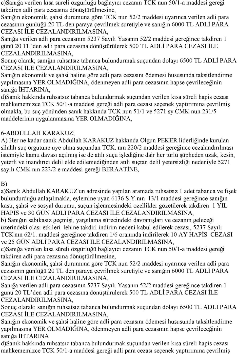 takdiren 1 günü 20 TL den adli para cezasına dönüştürülerek 500 TL ADLĐ PARA CEZASI ĐLE Sonuç olarak; sanığın ruhsatsız tabanca bulundurmak suçundan dolayı 6500 TL ADLĐ PARA CEZASI ĐLE Sanığın