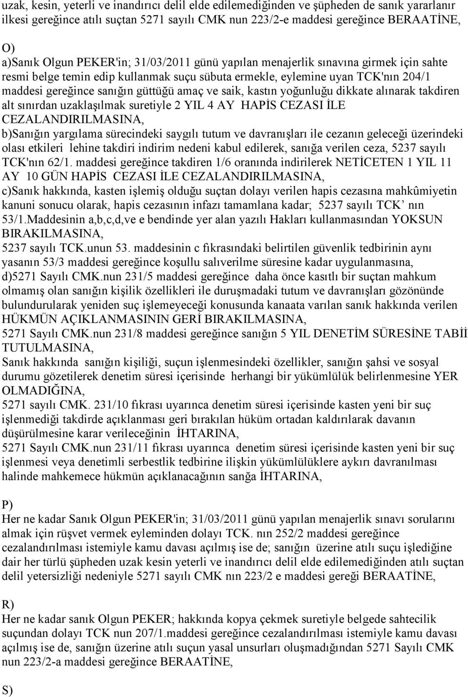 saik, kastın yoğunluğu dikkate alınarak takdiren alt sınırdan uzaklaşılmak suretiyle 2 YIL 4 AY HAPĐS CEZASI ĐLE b)sanığın yargılama sürecindeki saygılı tutum ve davranışları ile cezanın geleceği