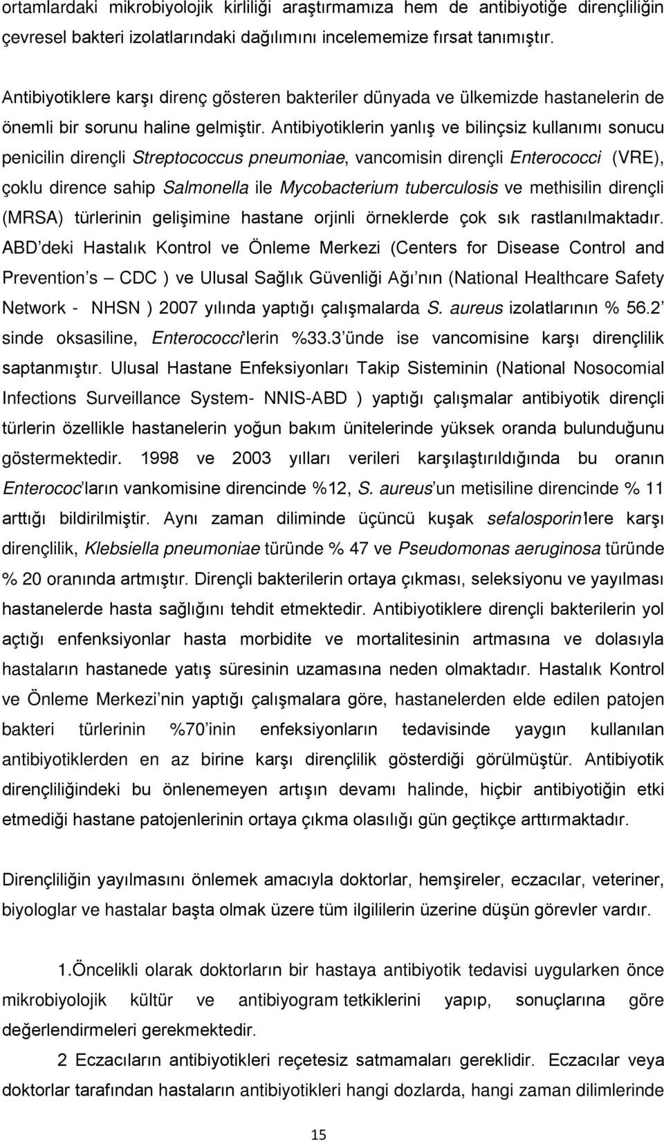 Antibiyotiklerin yanlış ve bilinçsiz kullanımı sonucu penicilin dirençli Streptococcus pneumoniae, vancomisin dirençli Enterococci (VRE), çoklu dirence sahip Salmonella ile Mycobacterium tuberculosis