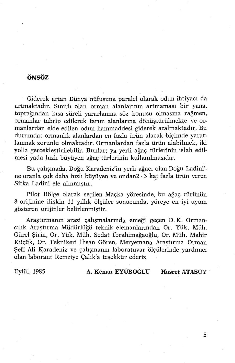 odun hammaddesi giderek azalmaktadır. Bu durumda; ormanlık alanlardan en fazla ürün alacak biçimde yararlanmak zorunlu olmaktadır. Ormanlardan fazla ürün alabilmek, iki yolla gerçekleştirilebilir.