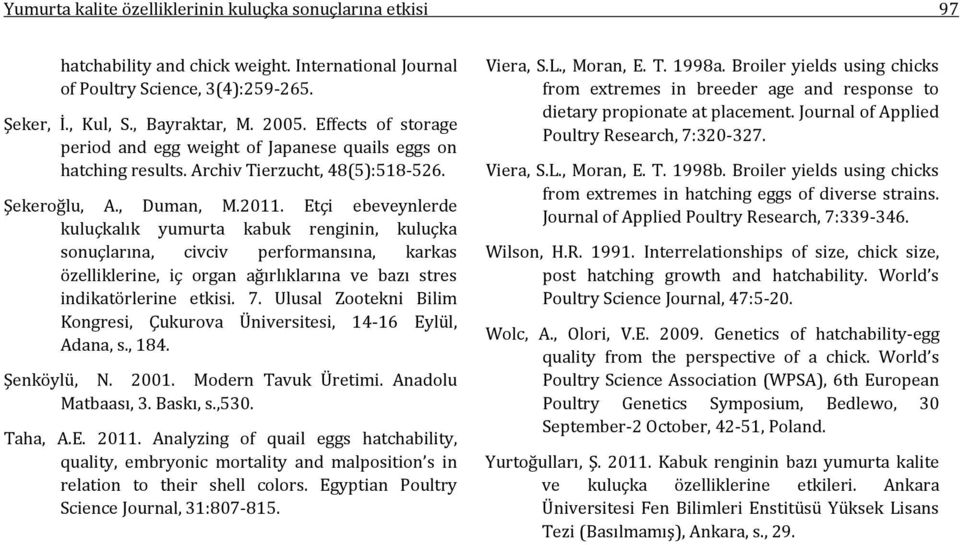 Etçi ebeveynlerde kuluçkalık yumurta kabuk renginin, kuluçka sonuçlarına, civciv performansına, karkas özelliklerine, iç organ ağırlıklarına ve bazı stres indikatörlerine etkisi. 7.