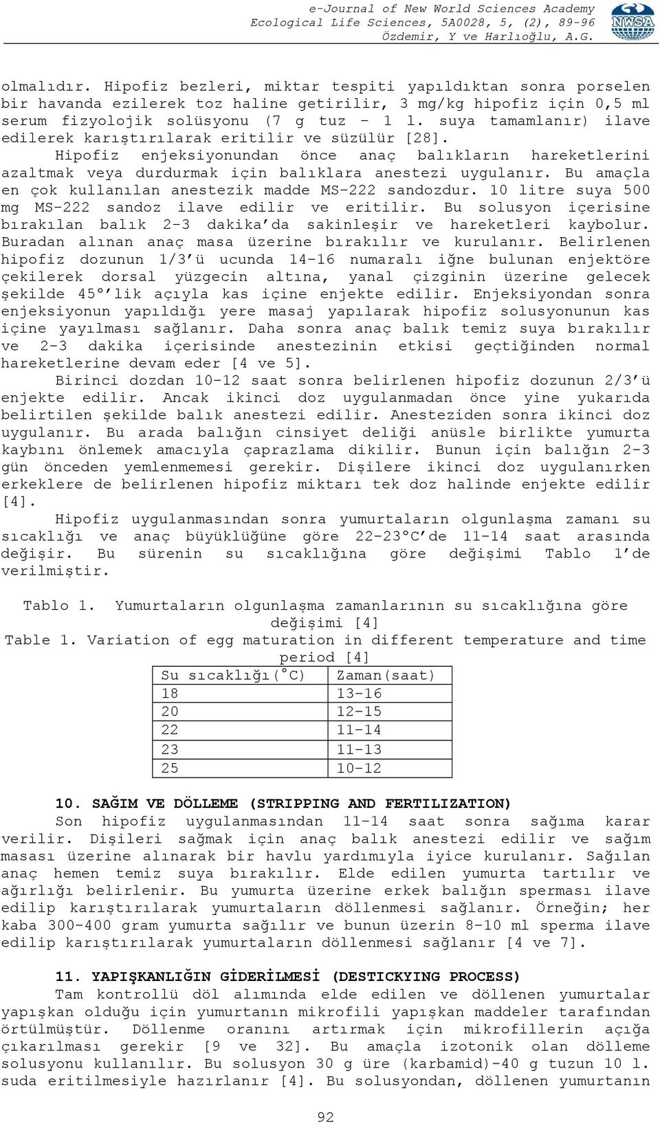 Bu amaçla en çok kullanılan anestezik madde MS-222 sandozdur. 10 litre suya 500 mg MS-222 sandoz ilave edilir ve eritilir.