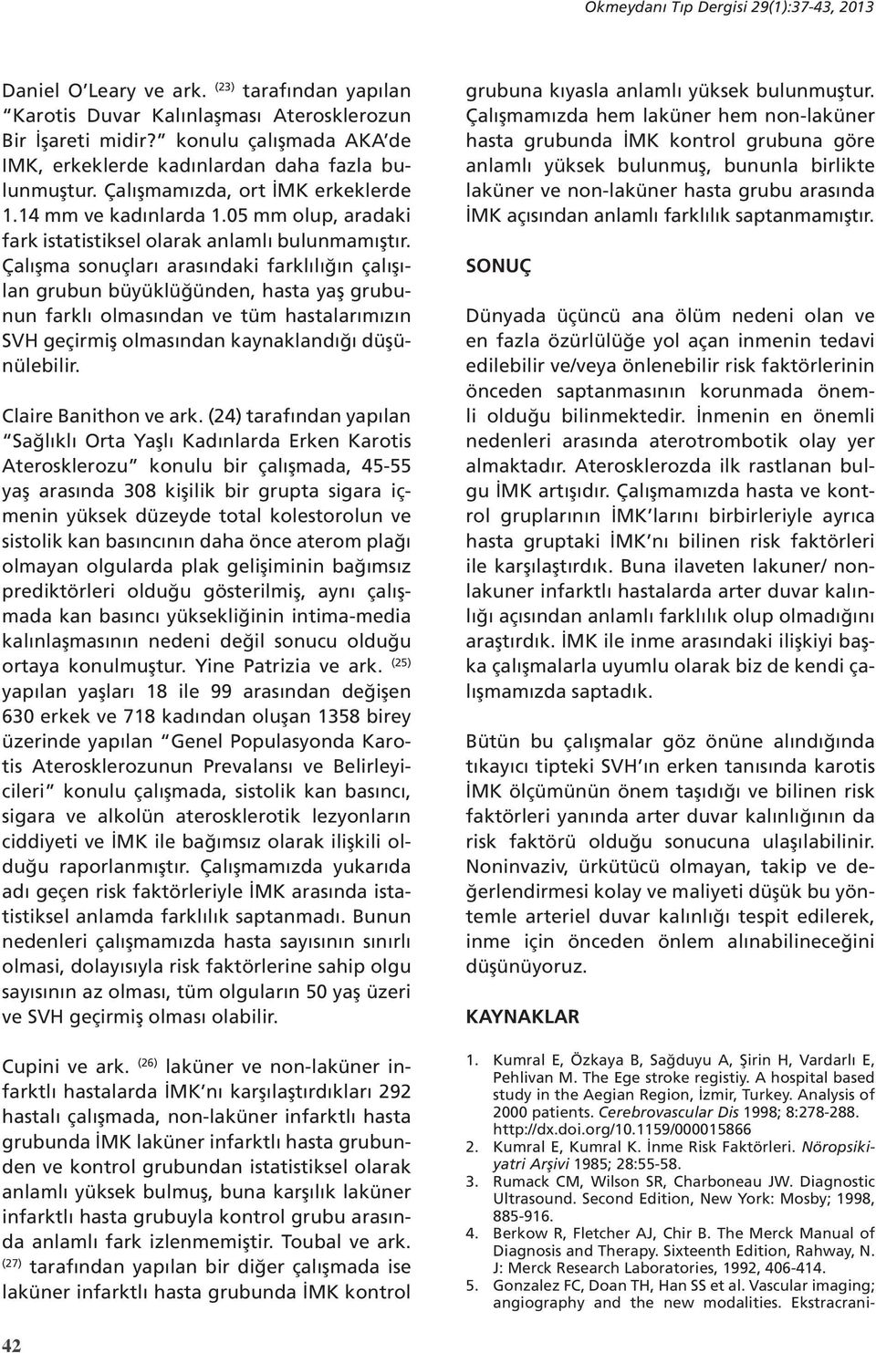 Çalışma sonuçları arasındaki farklılığın çalışılan grubun büyüklüğünden, hasta yaş grubunun farklı olmasından ve tüm hastalarımızın SVH geçirmiş olmasından kaynaklandığı düşünülebilir.