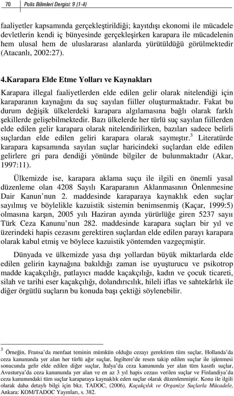 Karapara Elde Etme Yolları ve Kaynakları Karapara illegal faaliyetlerden elde edilen gelir olarak nitelendiği için karaparanın kaynağını da suç sayılan fiiller oluşturmaktadır.