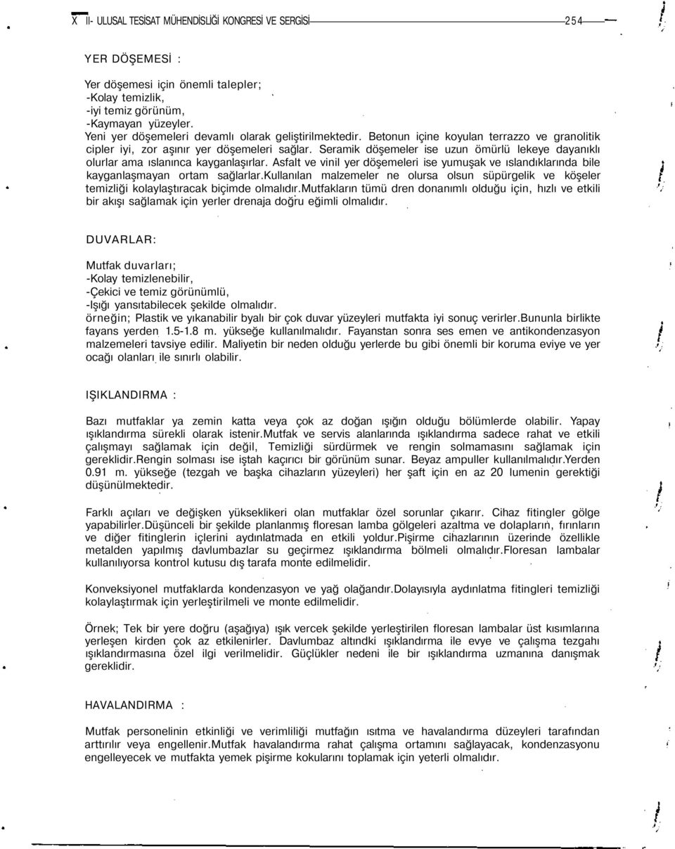 Seramik döşemeler ise uzun ömürlü lekeye dayanıklı olurlar ama ıslanınca kayganlaşırlar. Asfalt ve vinil yer döşemeleri ise yumuşak ve ıslandıklarında bile kayganlaşmayan ortam sağlarlar.