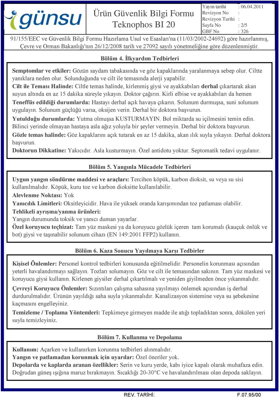 Cilt ile Teması Halinde: Ciltle temas halinde, kirlenmiş giysi ve ayakkabıları derhal çıkartarak akan suyun altında en az 15 dakika süreyle yıkayın. Doktor çağırın.