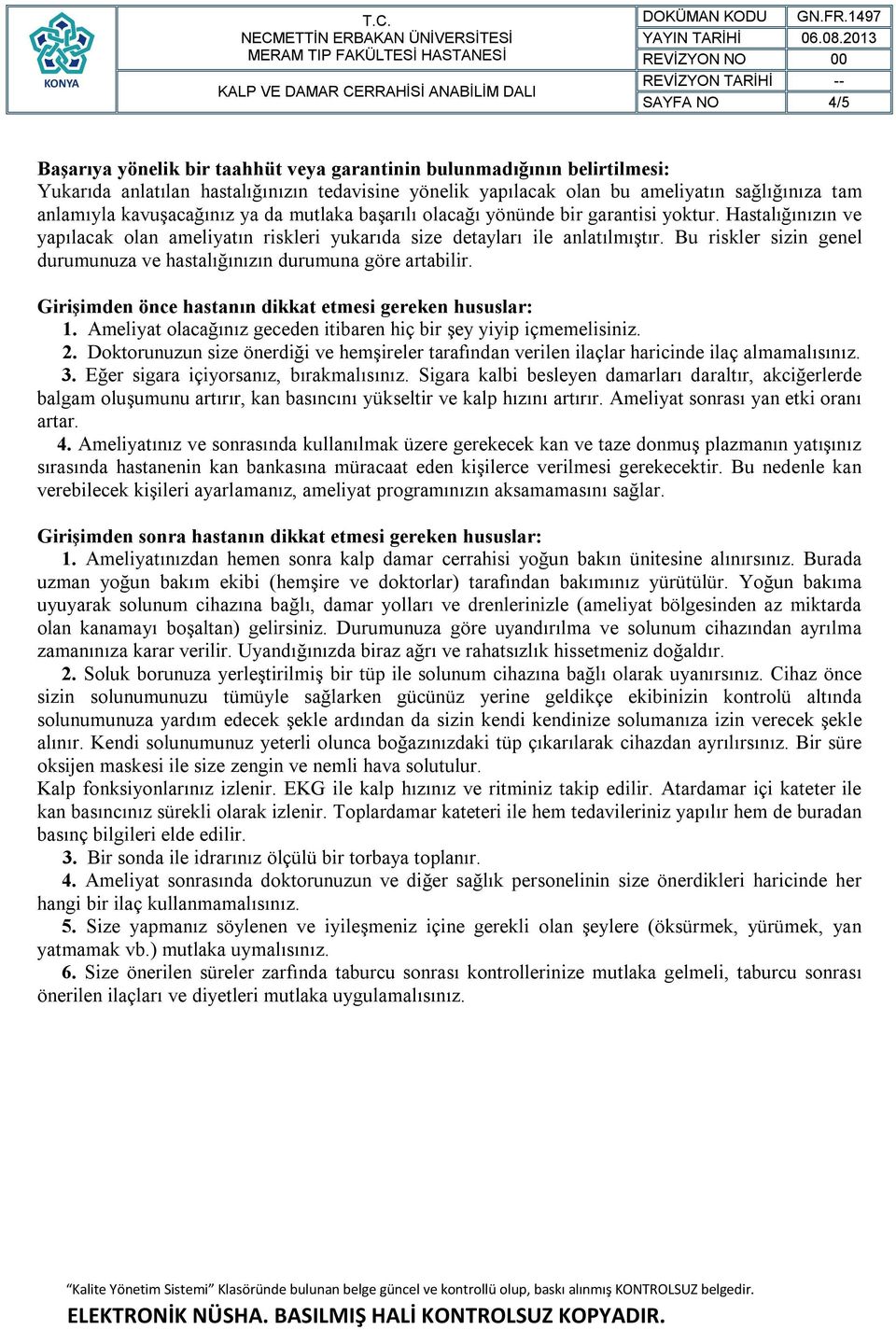 Bu riskler sizin genel durumunuza ve hastalığınızın durumuna göre artabilir. Girişimden önce hastanın dikkat etmesi gereken hususlar: 1.