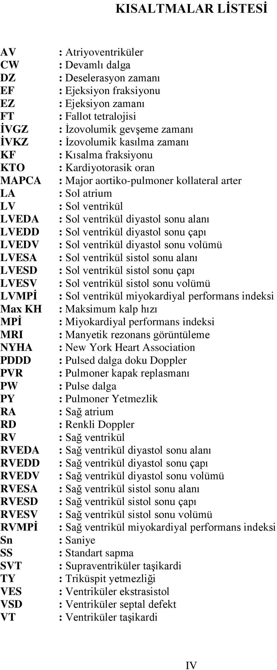 Kısalma fraksiyonu : Kardiyotorasik oran : Major aortiko-pulmoner kollateral arter : Sol atrium : Sol ventrikül : Sol ventrikül diyastol sonu alanı : Sol ventrikül diyastol sonu çapı : Sol ventrikül