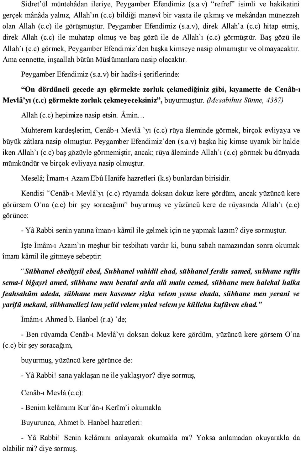 c) görmek, Peygamber Efendimiz den başka kimseye nasip olmamıştır ve olmayacaktır. Ama cennette, inşaallah bütün Müslümanlara nasip olacaktır. Peygamber Efendimiz (s.a.v) bir hadîs-i şeriflerinde: On dördüncü gecede ayı görmekte zorluk çekmediğiniz gibi, kıyamette de Cenâb-ı Mevlâ yı (c.