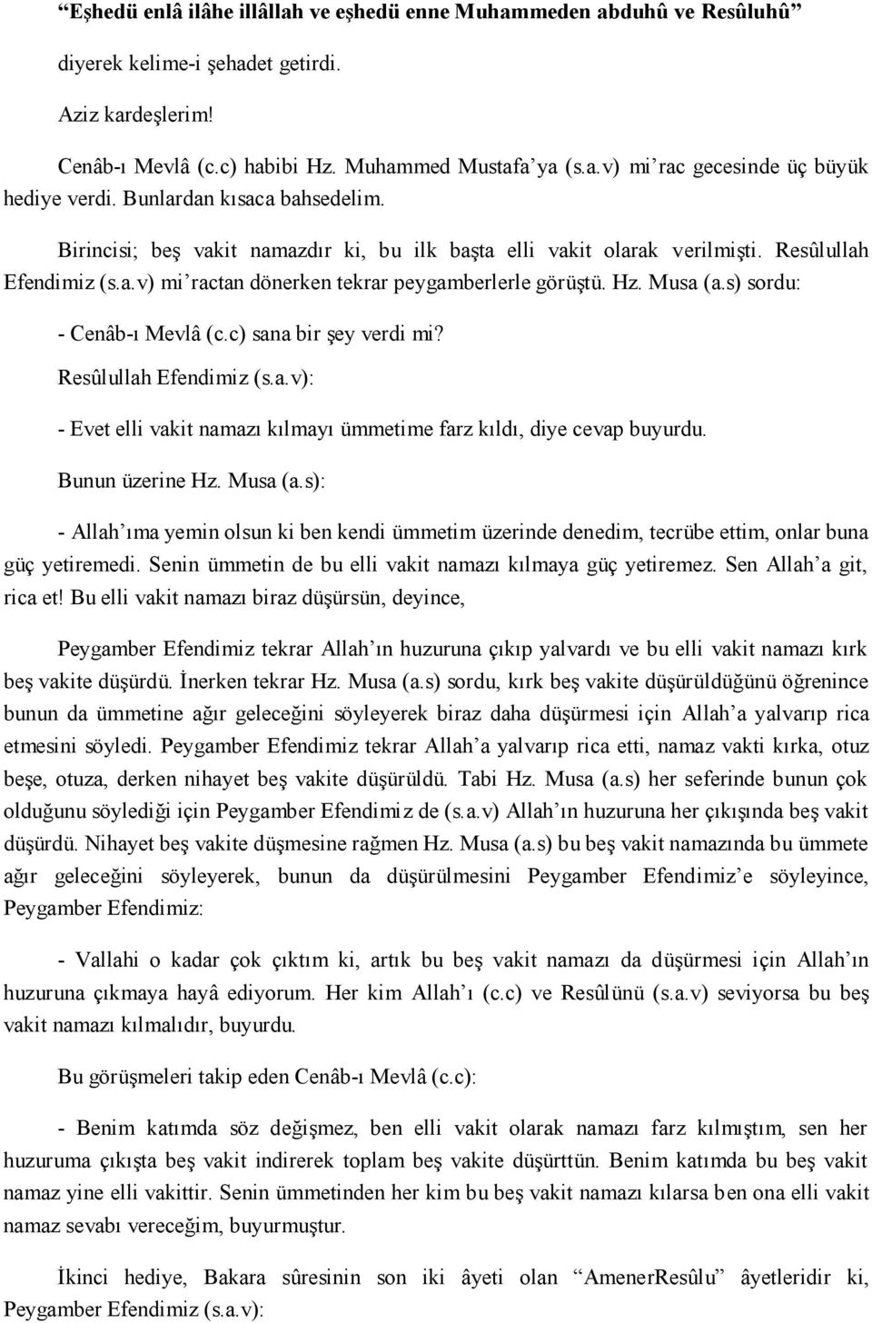 s) sordu: - Cenâb-ı Mevlâ (c.c) sana bir şey verdi mi? Resûlullah Efendimiz (s.a.v): - Evet elli vakit namazı kılmayı ümmetime farz kıldı, diye cevap buyurdu. Bunun üzerine Hz. Musa (a.